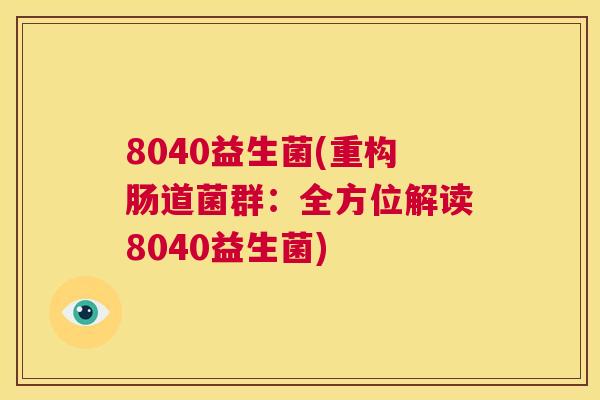 8040益生菌(重构肠道菌群：全方位解读8040益生菌)