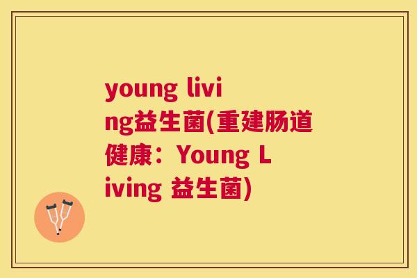 young living益生菌(重建肠道健康：Young Living 益生菌)