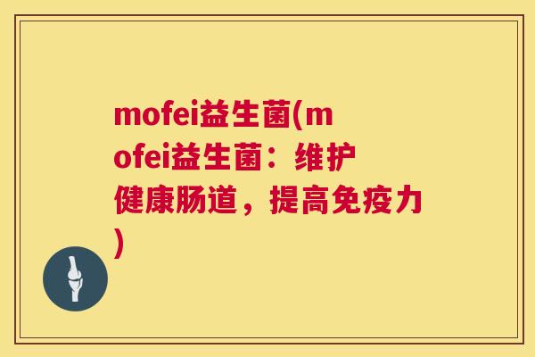 mofei益生菌(mofei益生菌：维护健康肠道，提高免疫力)