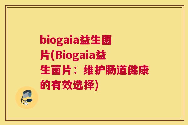 biogaia益生菌片(Biogaia益生菌片：维护肠道健康的有效选择)