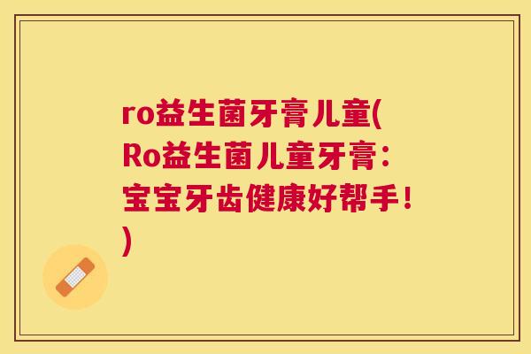 ro益生菌牙膏儿童(Ro益生菌儿童牙膏：宝宝牙齿健康好帮手！)