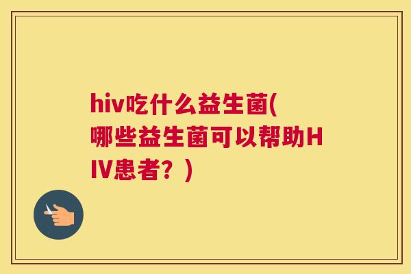 hiv吃什么益生菌(哪些益生菌可以帮助HIV患者？)
