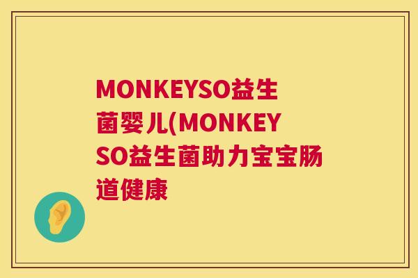 MONKEYSO益生菌婴儿(MONKEYSO益生菌助力宝宝肠道健康