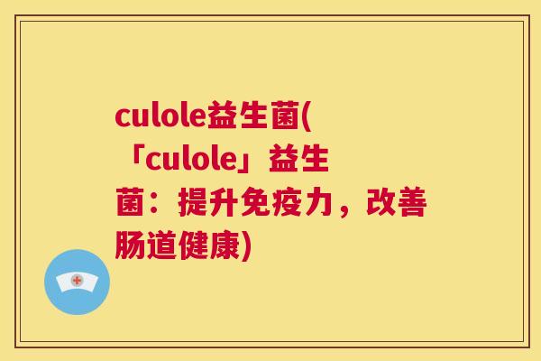 culole益生菌(「culole」益生菌：提升免疫力，改善肠道健康)