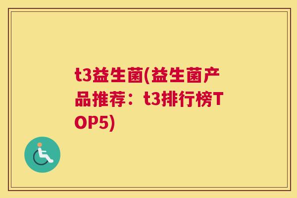t3益生菌(益生菌产品推荐：t3排行榜TOP5)