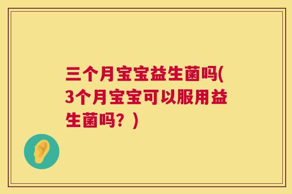 三个月宝宝益生菌吗(3个月宝宝可以服用益生菌吗？)