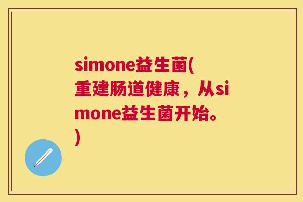 simone益生菌(重建肠道健康，从simone益生菌开始。)