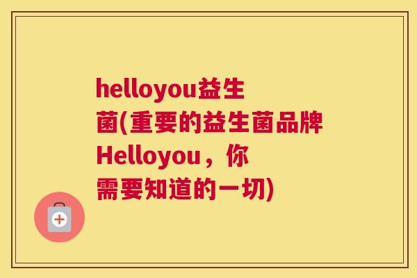 helloyou益生菌(重要的益生菌品牌Helloyou，你需要知道的一切)
