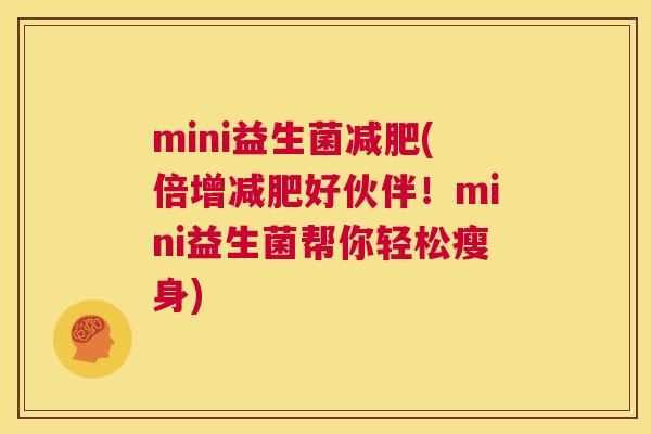 mini益生菌减肥(倍增减肥好伙伴！mini益生菌帮你轻松瘦身)