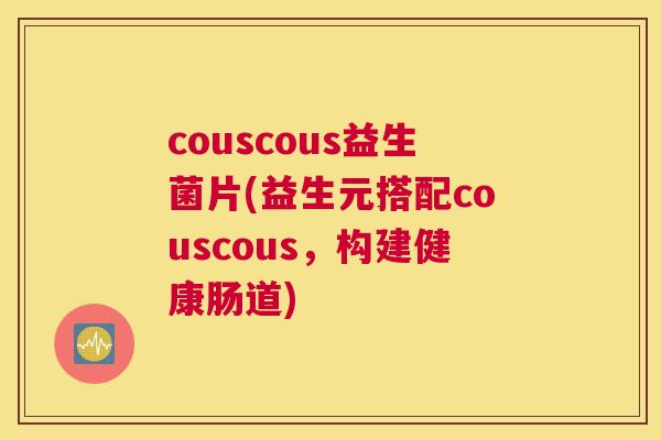 couscous益生菌片(益生元搭配couscous，构建健康肠道)