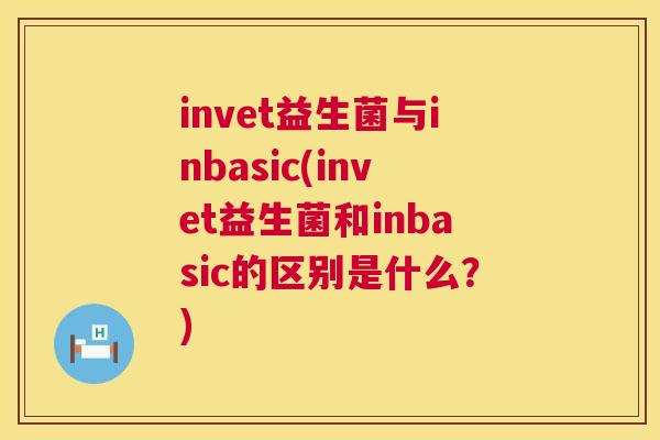 invet益生菌与inbasic(invet益生菌和inbasic的区别是什么？)