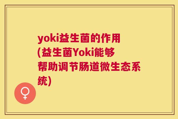 yoki益生菌的作用(益生菌Yoki能够帮助调节肠道微生态系统)