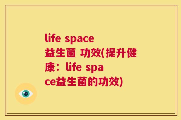 life space益生菌 功效(提升健康：life space益生菌的功效)