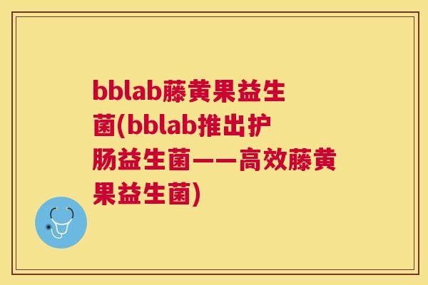 bblab藤黄果益生菌(bblab推出护肠益生菌——高效藤黄果益生菌)