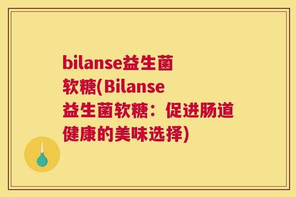 bilanse益生菌软糖(Bilanse益生菌软糖：促进肠道健康的美味选择)