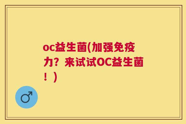 oc益生菌(加强免疫力？来试试OC益生菌！)