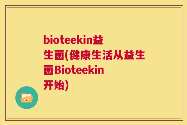 bioteekin益生菌(健康生活从益生菌Bioteekin开始)