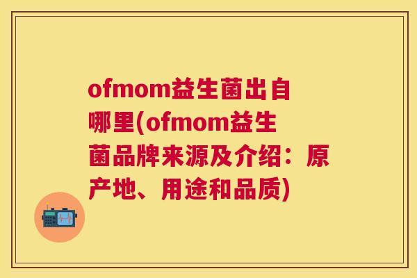 ofmom益生菌出自哪里(ofmom益生菌品牌来源及介绍：原产地、用途和品质)