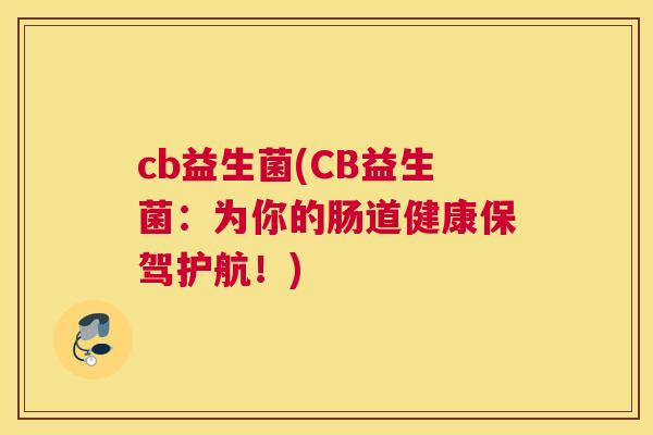 cb益生菌(CB益生菌：为你的肠道健康保驾护航！)