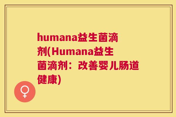 humana益生菌滴剂(Humana益生菌滴剂：改善婴儿肠道健康)