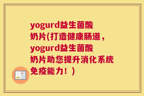 yogurd益生菌酸奶片(打造健康肠道，yogurd益生菌酸奶片助您提升消化系统免疫能力！)
