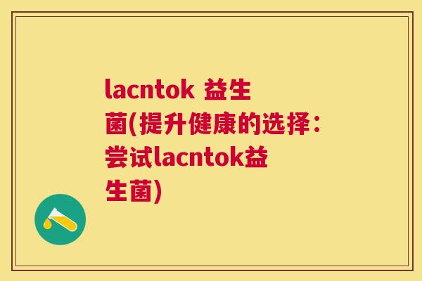 lacntok 益生菌(提升健康的选择：尝试lacntok益生菌)