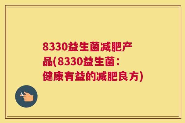 8330益生菌减肥产品(8330益生菌：健康有益的减肥良方)