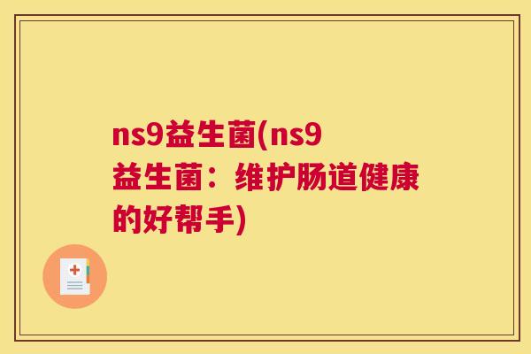 ns9益生菌(ns9益生菌：维护肠道健康的好帮手)
