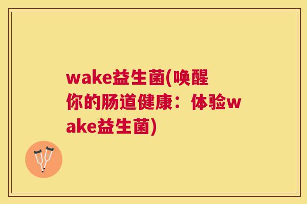 wake益生菌(唤醒你的肠道健康：体验wake益生菌)