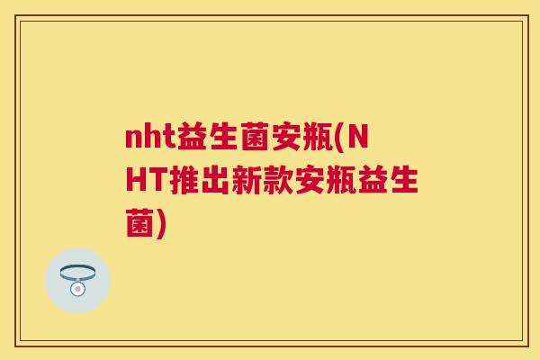 nht益生菌安瓶(NHT推出新款安瓶益生菌)