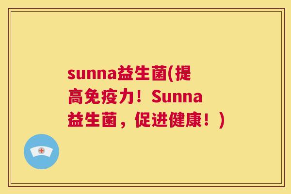 sunna益生菌(提高免疫力！Sunna益生菌，促进健康！)