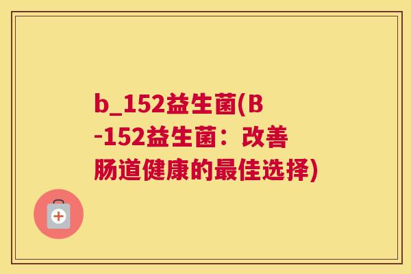 b_152益生菌(B-152益生菌：改善肠道健康的最佳选择)
