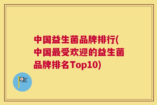 中国益生菌品牌排行(中国最受欢迎的益生菌品牌排名Top10)
