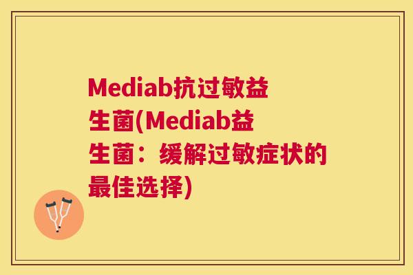 Mediab抗过敏益生菌(Mediab益生菌：缓解过敏症状的最佳选择)
