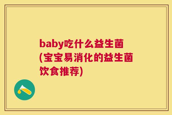baby吃什么益生菌(宝宝易消化的益生菌饮食推荐)