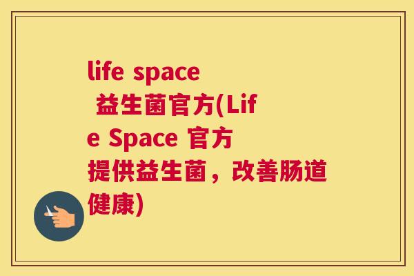 life space 益生菌官方(Life Space 官方提供益生菌，改善肠道健康)
