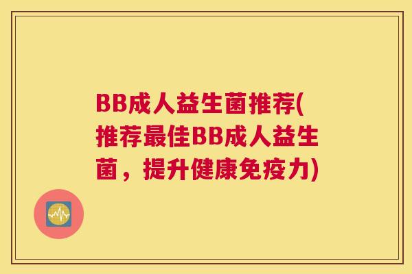 BB成人益生菌推荐(推荐最佳BB成人益生菌，提升健康免疫力)