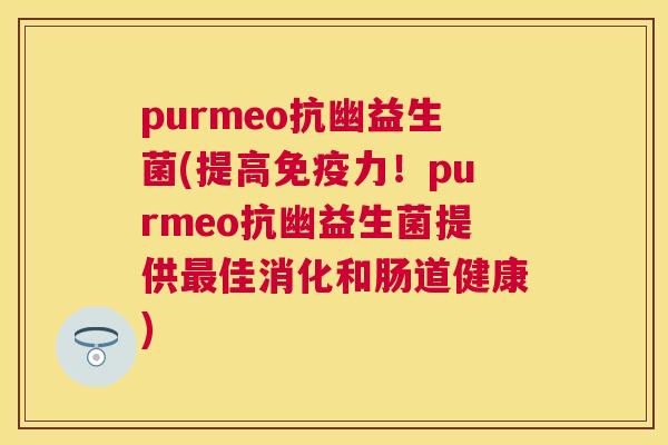 purmeo抗幽益生菌(提高免疫力！purmeo抗幽益生菌提供最佳消化和肠道健康)