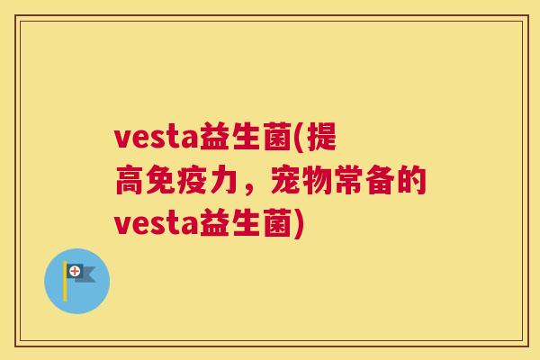 vesta益生菌(提高免疫力，宠物常备的vesta益生菌)