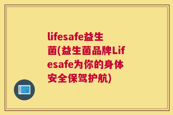 lifesafe益生菌(益生菌品牌Lifesafe为你的身体安全保驾护航)