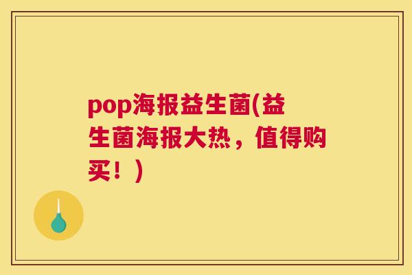 pop海报益生菌(益生菌海报大热，值得购买！)