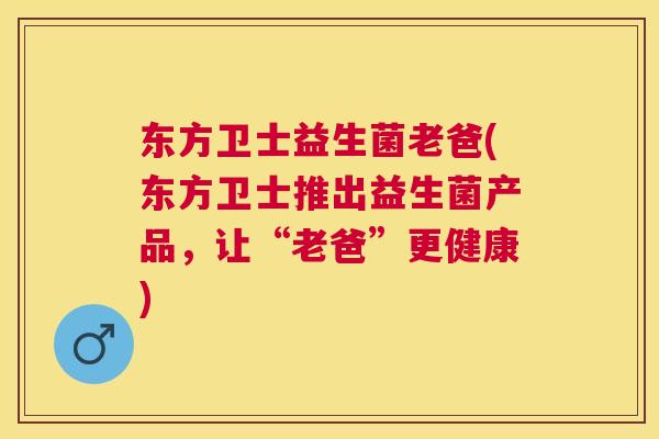 东方卫士益生菌老爸(东方卫士推出益生菌产品，让“老爸”更健康)