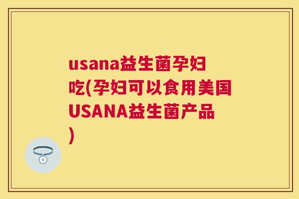 usana益生菌孕妇吃(孕妇可以食用美国USANA益生菌产品)