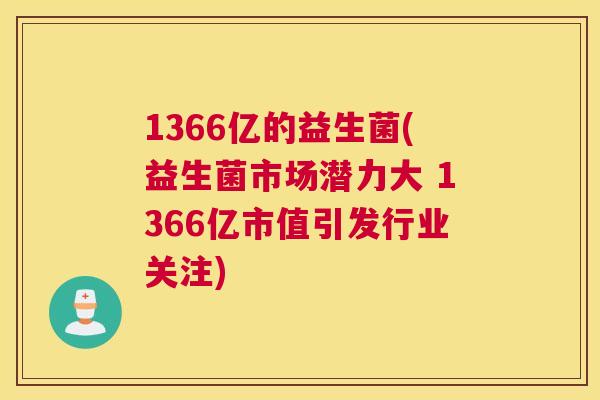 1366亿的益生菌(益生菌市场潜力大 1366亿市值引发行业关注)