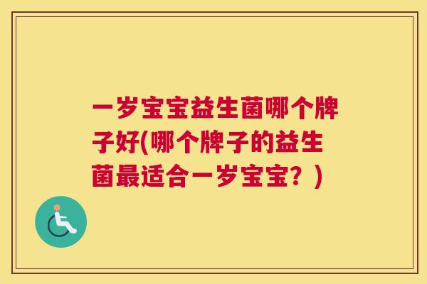 一岁宝宝益生菌哪个牌子好(哪个牌子的益生菌最适合一岁宝宝？)