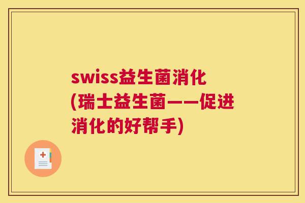 swiss益生菌消化(瑞士益生菌——促进消化的好帮手)