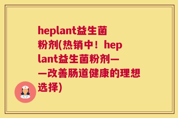 heplant益生菌粉剂(热销中！heplant益生菌粉剂——改善肠道健康的理想选择)