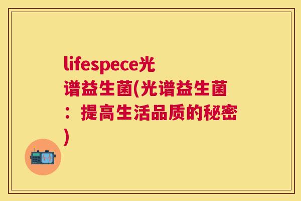 lifespece光谱益生菌(光谱益生菌：提高生活品质的秘密)