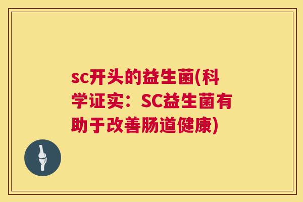 sc开头的益生菌(科学证实：SC益生菌有助于改善肠道健康)