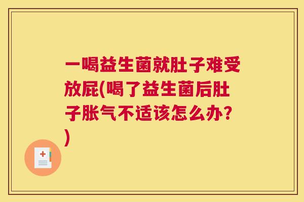 一喝益生菌就肚子难受放屁(喝了益生菌后肚子胀气不适该怎么办？)